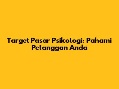 Target Pasar Psikologi: Pahami Pelanggan Anda