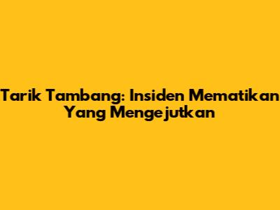 Tarik Tambang: Insiden Mematikan Yang Mengejutkan