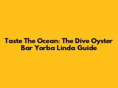 Taste The Ocean: The Dive Oyster Bar Yorba Linda Guide