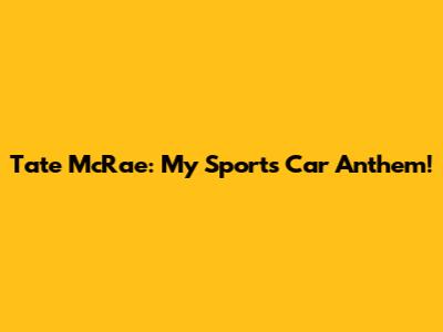 Tate McRae: My Sports Car Anthem!