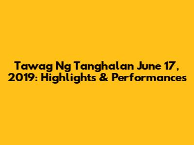 Tawag Ng Tanghalan June 17, 2019: Highlights & Performances
