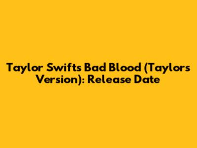 Taylor Swift's "Bad Blood" (Taylor's Version): Release Date