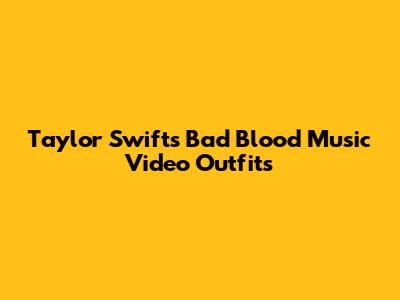 Taylor Swift's "Bad Blood" Music Video Outfits