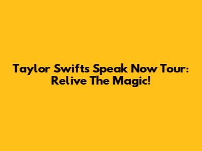 Taylor Swift's Speak Now Tour: Relive The Magic!