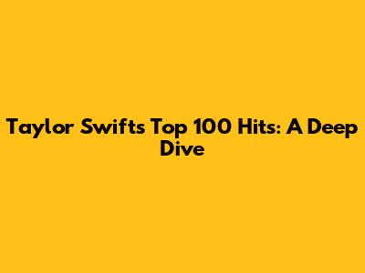 Taylor Swift's Top 100 Hits: A Deep Dive