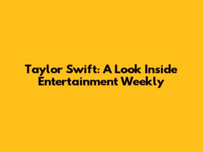 Taylor Swift: A Look Inside Entertainment Weekly