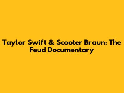 Taylor Swift & Scooter Braun: The Feud Documentary