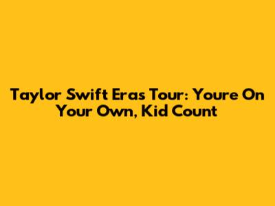 Taylor Swift Eras Tour: 'You're On Your Own, Kid' Count