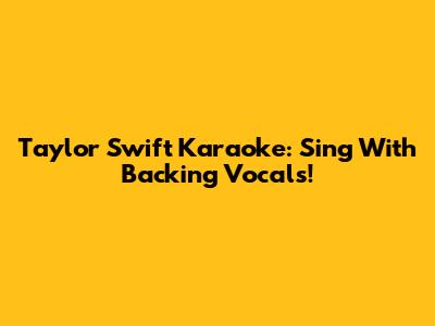 Taylor Swift Karaoke: Sing With Backing Vocals!