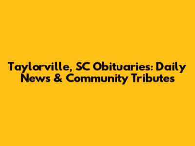 Taylorville, SC Obituaries: Daily News & Community Tributes