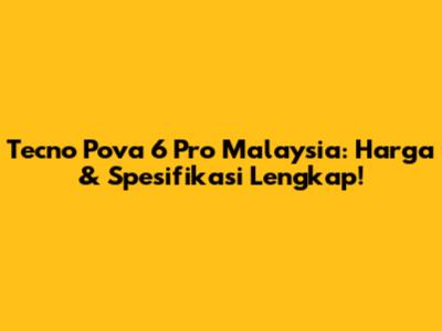 Tecno Pova 6 Pro Malaysia: Harga & Spesifikasi Lengkap!