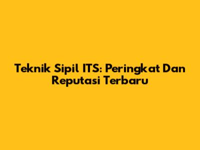 Teknik Sipil ITS: Peringkat Dan Reputasi Terbaru