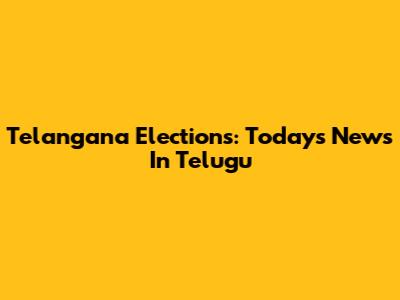 Telangana Elections: Today's News In Telugu
