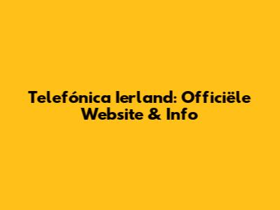 Telefónica Ierland: Officiële Website & Info