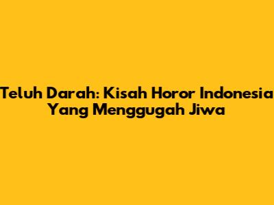 Teluh Darah: Kisah Horor Indonesia Yang Menggugah Jiwa