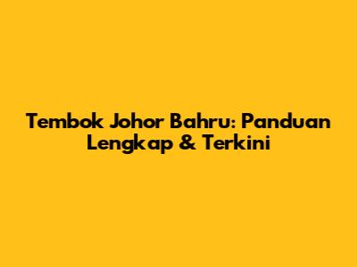 Tembok Johor Bahru: Panduan Lengkap & Terkini
