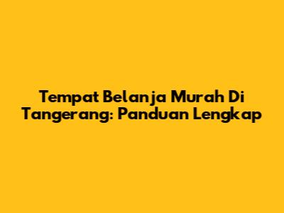 Tempat Belanja Murah Di Tangerang: Panduan Lengkap