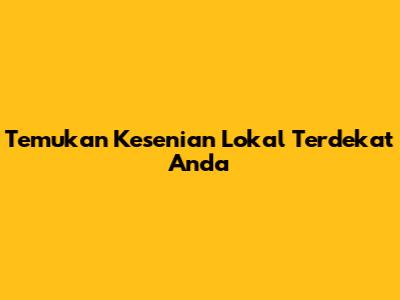 Temukan Kesenian Lokal Terdekat Anda