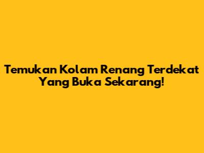 Temukan Kolam Renang Terdekat Yang Buka Sekarang!