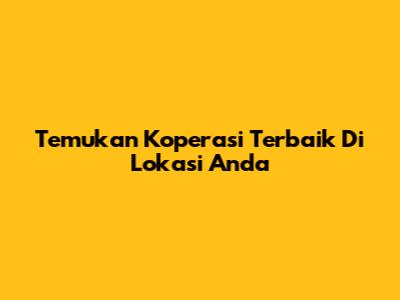 Temukan Koperasi Terbaik Di Lokasi Anda