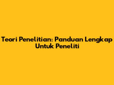 Teori Penelitian: Panduan Lengkap Untuk Peneliti