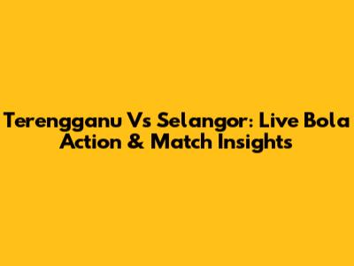 Terengganu Vs Selangor: Live Bola Action & Match Insights
