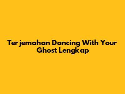 Terjemahan "Dancing With Your Ghost" Lengkap