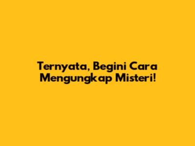 Ternyata, Begini Cara Mengungkap Misteri!