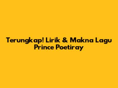 Terungkap! Lirik & Makna Lagu Prince Poetiray