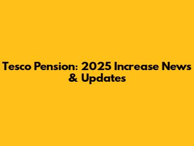 Tesco Pension: 2025 Increase News & Updates