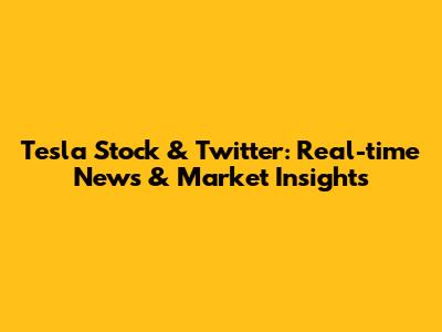 Tesla Stock & Twitter: Real-time News & Market Insights