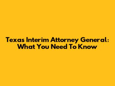 Texas Interim Attorney General: What You Need To Know