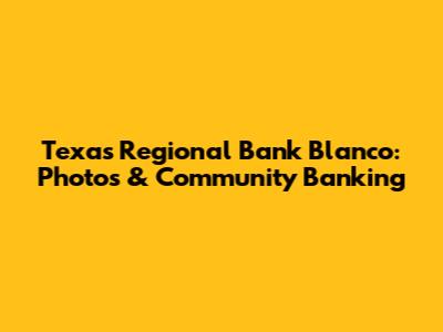 Texas Regional Bank Blanco: Photos & Community Banking