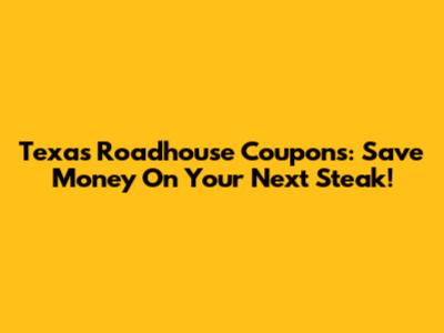 Texas Roadhouse Coupons: Save Money On Your Next Steak!