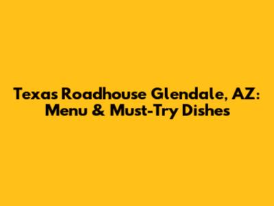 Texas Roadhouse Glendale, AZ: Menu & Must-Try Dishes