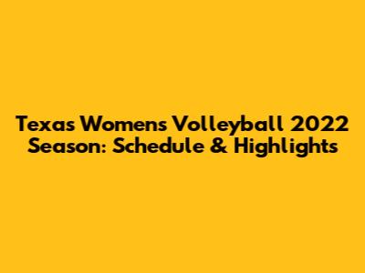 Texas Women's Volleyball 2022 Season: Schedule & Highlights