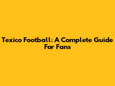Texico Football: A Complete Guide For Fans
