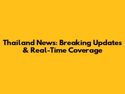 Thailand News: Breaking Updates & Real-Time Coverage