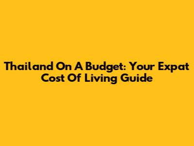 Thailand On A Budget: Your Expat Cost Of Living Guide