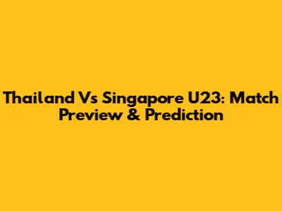 Thailand Vs Singapore U23: Match Preview & Prediction