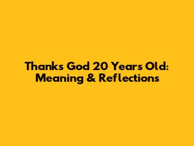 Thanks God 20 Years Old: Meaning & Reflections