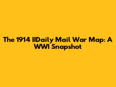 The 1914 IIDaily Mail War Map: A WWI Snapshot