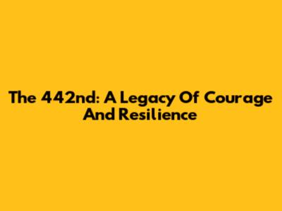 The 442nd: A Legacy Of Courage And Resilience