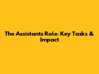 The Assistant's Role: Key Tasks & Impact
