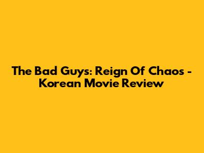 The Bad Guys: Reign Of Chaos - Korean Movie Review