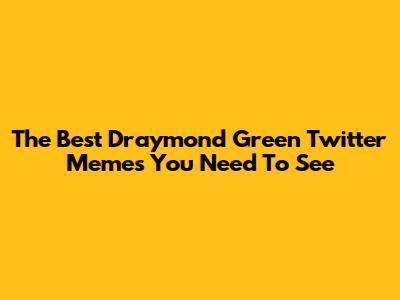 The Best Draymond Green Twitter Memes You Need To See