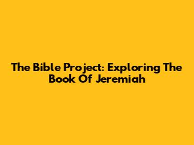 The Bible Project: Exploring The Book Of Jeremiah