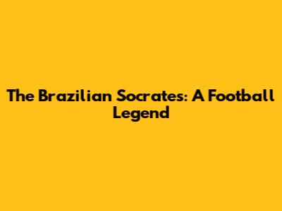 The Brazilian Socrates: A Football Legend