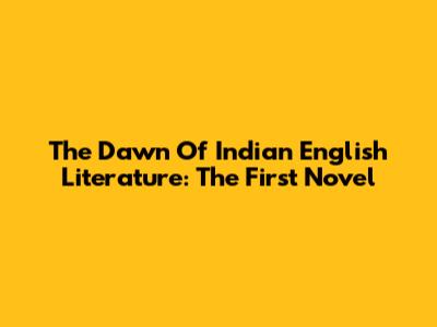 The Dawn Of Indian English Literature: The First Novel