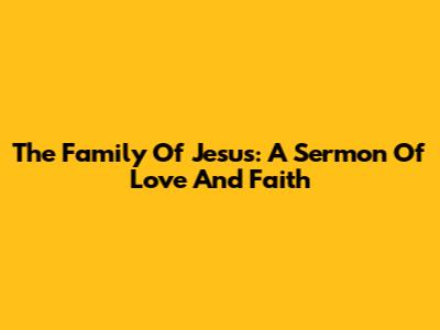 The Family Of Jesus: A Sermon Of Love And Faith